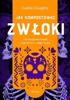 Jak kompostować zwłoki. Niewiarygodne rytuały pogrzebowe z całego świata