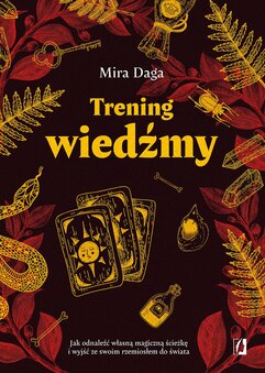 Trening wiedźmy. Jak odnaleźć własną magiczną ścieżkę i wyjść ze swoim rzemiosłem do świata