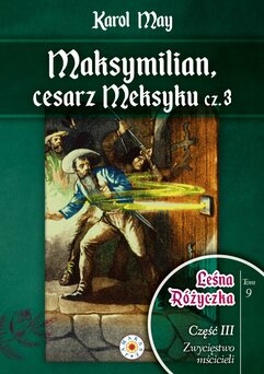 Leśna Różyczka. Tom 9. Maksymilian, cesarz Meksyku. Część 3