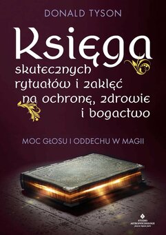 Księga skutecznych rytuałów i zaklęć na ochronę, zdrowie i bogactwo