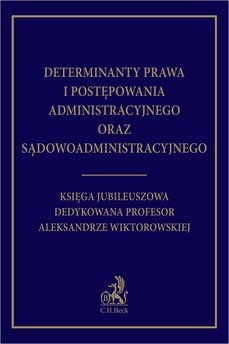 Determinanty prawa i postępowania administracyjnego oraz sądowoadministracyjnego. Księga Jubileuszowa dedykowana profesor Ale