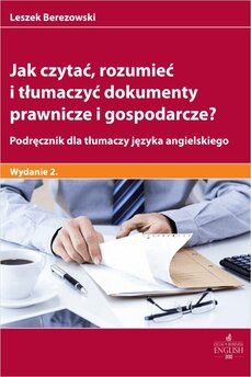 Jak czytać rozumieć i tłumaczyć dokumenty prawnicze i gospodarcze? Podręcznik dla tłumaczy języka angielskiego