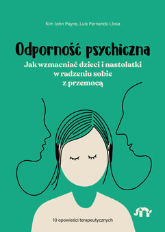 Odporność psychiczna. Jak wzmacniać dzieci i nastolatki w radzeniu sobie z przemocą