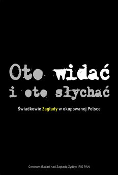 Oto widać i oto słychać. Świadkowie Zagłady w okupowanej Polsce