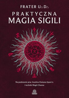 Praktyczna magia sigili. Na podstawie prac Austina Osmana Spare'a i technik Magii Chaosu