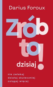 Zrób to dzisiaj! Nie zwlekaj, działaj skutecznie, osiągaj więcej