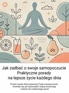 Jak zadbać o swoje samopoczucie. Praktyczne porady na lepsze życie każdego dnia