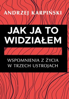 Jak ja to widziałem. Wspomnienia z życia w trzech ustrojach