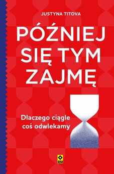 Później się tym zajmę. Dlaczego ciągle coś odwlekamy