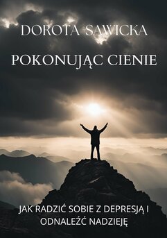 Pokonując cienie. Jak radzić sobie z depresją i odnaleźć nadzieję