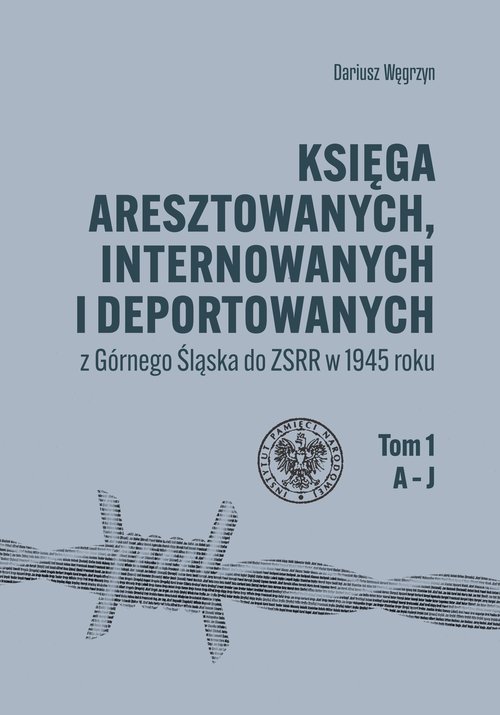 Księga aresztowanych, internowanych i deportowanych z Górnego Śląska do ZSRR w 1945 roku, Tom 1-3